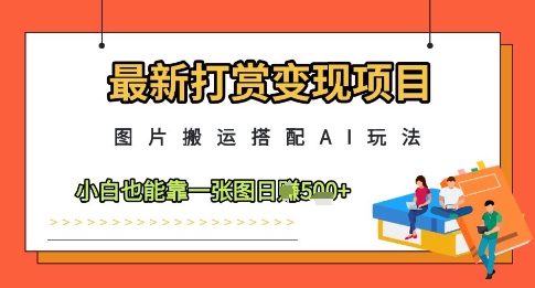 最新打赏变现项目，图片搬运搭配AI玩法，小白也能靠一张图日入5张-紫橙资源网