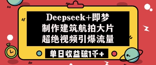 Deepseek+即梦制作建筑航拍大片超绝视频引爆流量单日收益破1k+-紫橙资源网