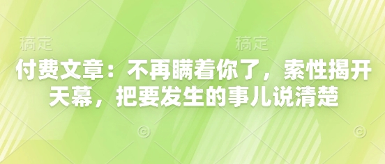 付费文章：不再瞒着你了，索性揭开天幕，把要发生的事儿说清楚-紫橙资源网