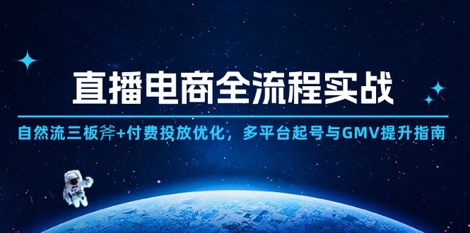 直播电商全流程实战：自然流三板斧+付费投放优化,多平台起号与GMV提升指南-紫橙资源网
