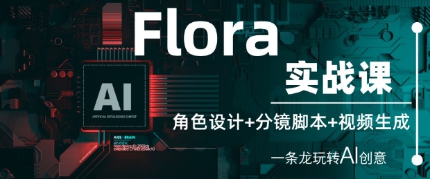 Flora实战课：角色设计+分镜脚本+视频生成，一条龙玩转AI创意-紫橙资源网