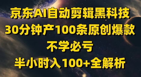 京东AI自动剪辑黑科技，30分钟产100条原创爆款，不学必亏！半小时入100+全解析-紫橙资源网