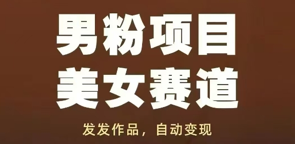 男粉项目美女赛道，发发作品，轻松获流自动变现-紫橙资源网