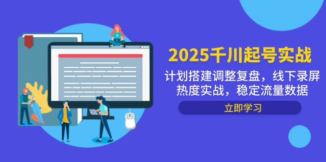 2025千川起号实战，计划搭建调整复盘，线下录屏热度实战，稳定流量数据-紫橙资源网