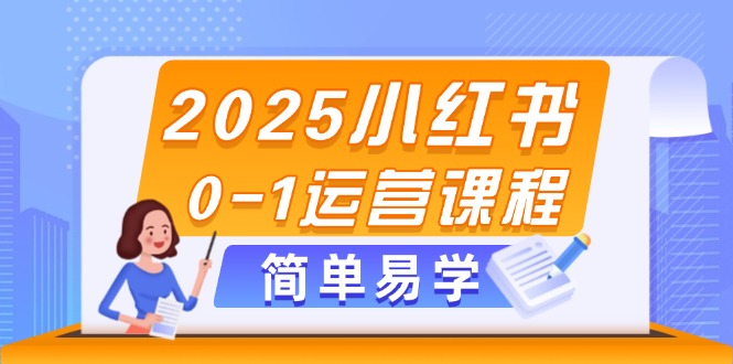 2025小红书0-1运营课程，选品、素材、笔记制作与发布技巧-紫橙资源网