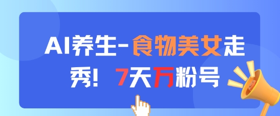 AI养生新玩法，食物美女走秀，7天万粉号-紫橙资源网