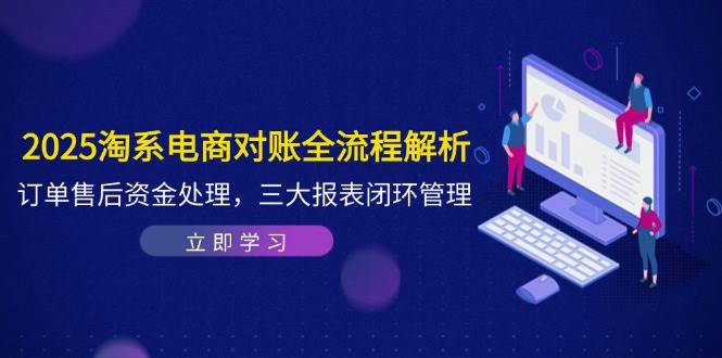 2025淘系电商对账全流程解析，订单售后资金处理，三大报表闭环管理-紫橙资源网