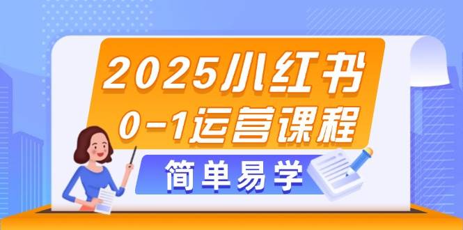 2025小红书0-1运营课程，选品、素材、笔记制作与发布技巧-紫橙资源网