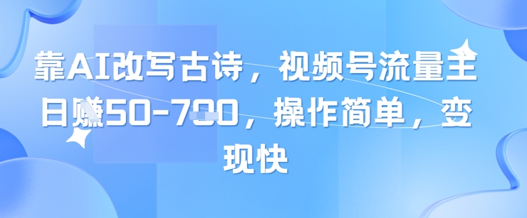 靠AI改写古诗，视频号流量主日入几张，操作简单，变现快-紫橙资源网