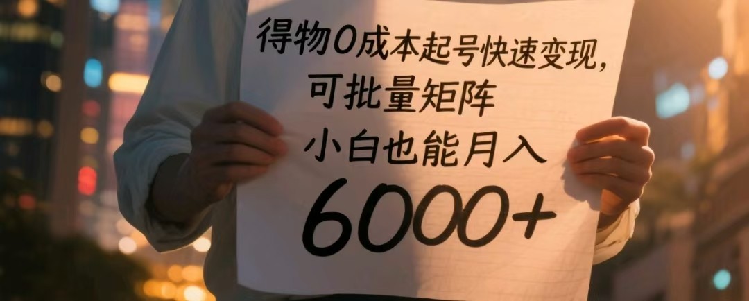 得物0成本起号快速变现，可批量矩阵，小白也能月入6000+-紫橙资源网