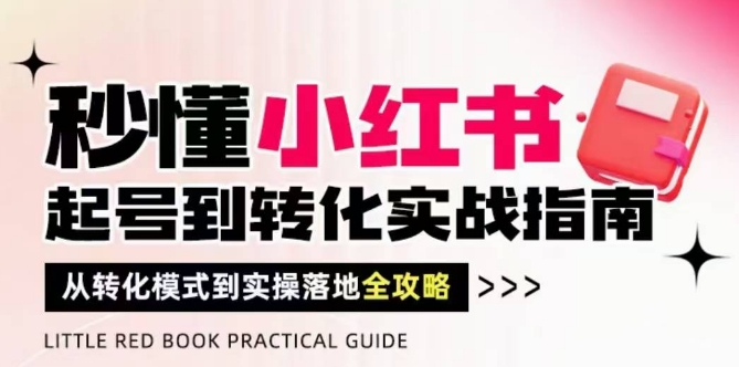秒懂小红书-起号到转化实战指南，​从转化模式到实操落地全攻略，让你破解流量玄学，做得有结果-紫橙资源网