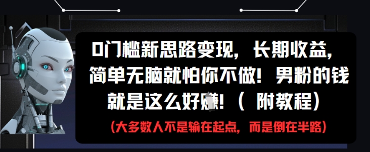 0门槛新思路变现，长期收益，简单无脑就怕你不做，男粉的钱就是这么好挣(附教程)-紫橙资源网