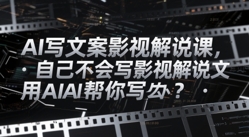 AI写文案影视解说课，自己不会写影视解说文案怎么办？用AI帮你写-紫橙资源网