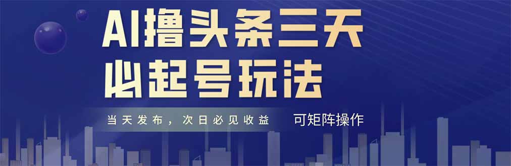 AI撸头条三天必起号，纯原创情感故事，每天搬砖十分钟，小白复制粘贴月...-紫橙资源网