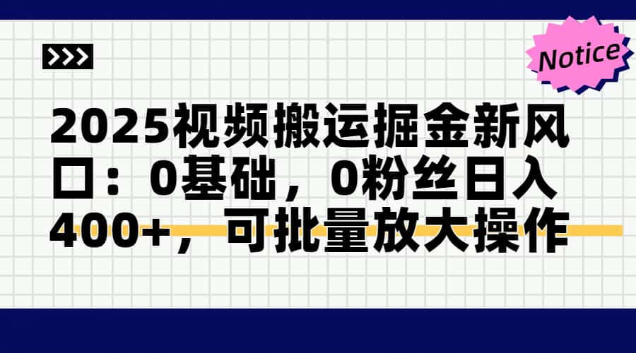 2025视频搬运掘金新风口:0基础，0粉丝日入400+，可批量放大操作-紫橙资源网