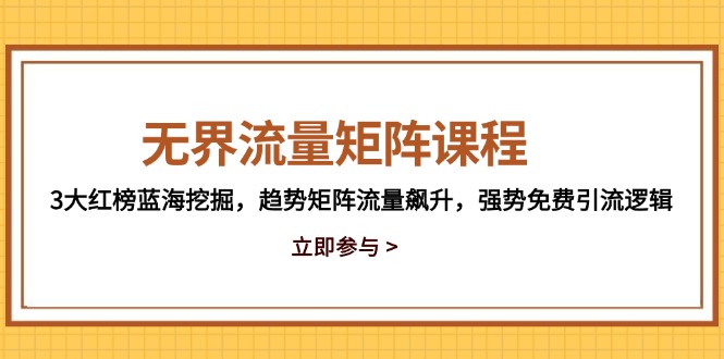 无界流量矩阵课程，3大红榜蓝海挖掘，趋势矩阵流量飙升，强势免费引流逻辑-紫橙资源网