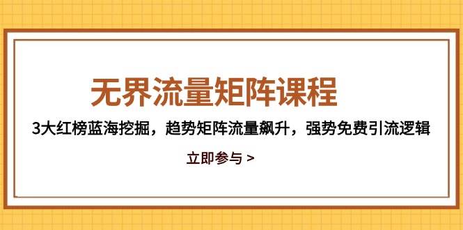 无界流量矩阵课程，3大红榜蓝海挖掘，趋势矩阵流量飙升，强势免费引流逻辑-紫橙资源网