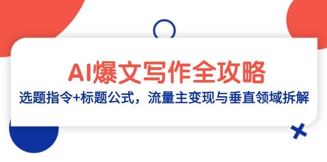 AI爆文写作全攻略：选题指令+标题公式，流量主变现与垂直领域拆解-紫橙资源网