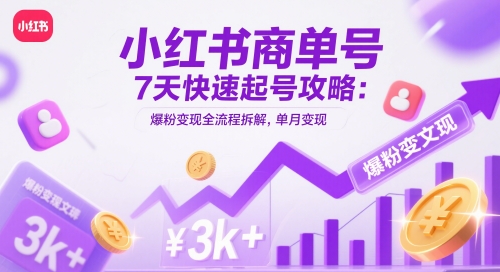 小红书商单号7天快速起号攻略：爆粉变现全流程拆解，单月变现3k+-紫橙资源网