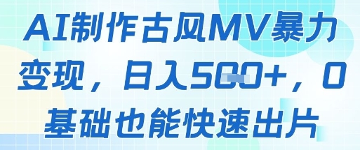 AI制作古风MV暴力变现，日入几张，0基础也能快速出片-紫橙资源网