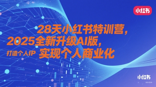 28天小红书特训营，2025全新升级AI版，打造个人IP，实现个人商业化-紫橙资源网