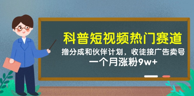 科普短视频热门赛道：撸分成和伙伴计划，收徒接广告卖号，一个月涨粉9w+-紫橙资源网