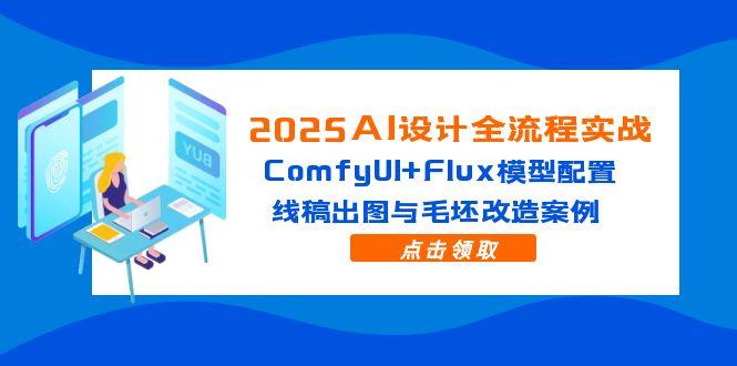 2025AI设计全流程实战：ComfyUI+Flux模型配置，线稿出图与毛坯改造案例-紫橙资源网
