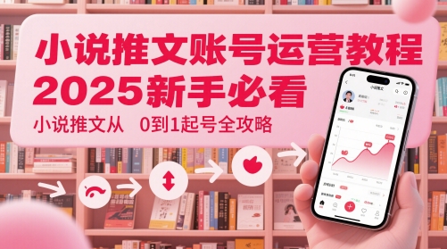 小说推文账号运营起号教程,2025新手必看,小说推文从0到1起号全攻略-紫橙资源网