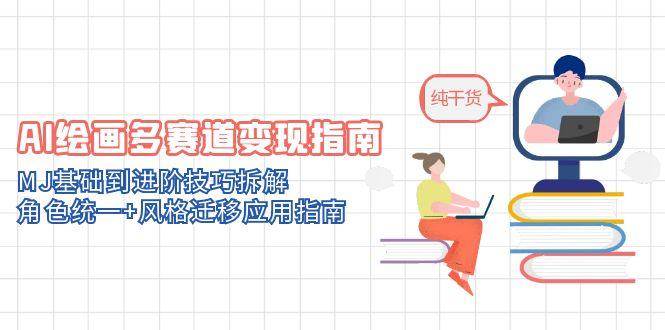AI绘画多赛道变现指南:MJ基础到进阶技巧拆解,角色统一+风格迁移应用指南-紫橙资源网