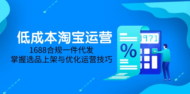 低成本淘宝运营-5月更新，1688合规一件代发，掌握选品上架与优化运营技巧-紫橙资源网