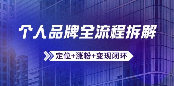 个人品牌全流程拆解:定位+涨粉+变现闭环,微信生态运营与资源整合-紫橙资源网