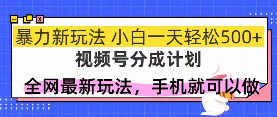 视频号分成计划，全网最暴力玩法，新手一天也能轻松500+-紫橙资源网
