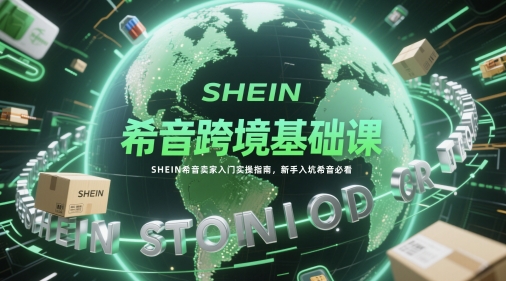希音跨境基础课，SHEIN希音卖家入门实操指南，新手入坑希音必看-紫橙资源网