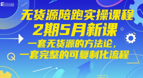 无货源陪跑实操课程2期5月新课，一套无货源的方法论，一套完整的可复制化流程-紫橙资源网