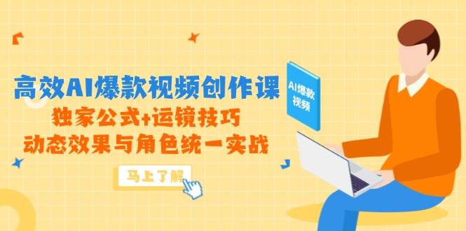 高效AI爆款视频创作课，独家公式+运镜技巧，动态效果与角色统一实战-紫橙资源网