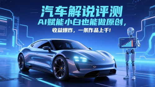 抖音汽车解说评测赛道,AI赋能小白也能做原创,收益爆炸,一条作品上千-紫橙资源网
