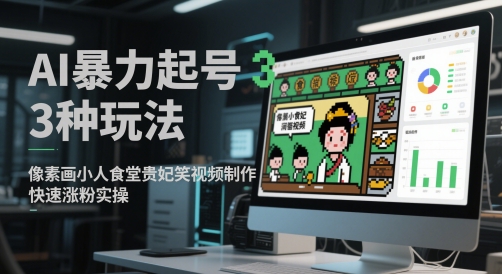 AI暴力起号3种玩法，像素画小人食堂贵妃搞笑视频制作，快速涨粉实操-紫橙资源网