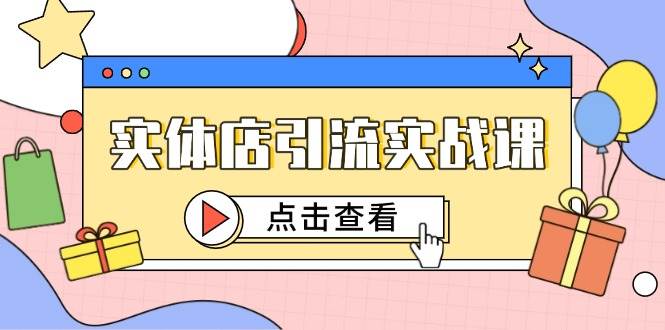 实体店引流实战课，短视频认知+抖加投放，精准对标百客进店-紫橙资源网