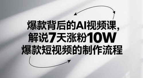 爆款背后的AI视频课，解说7天涨粉10W爆款短视频的制作流程-紫橙资源网