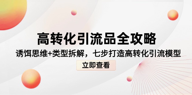 高转化引流品全攻略，诱饵思维+类型拆解，七步打造高转化引流模型-紫橙资源网