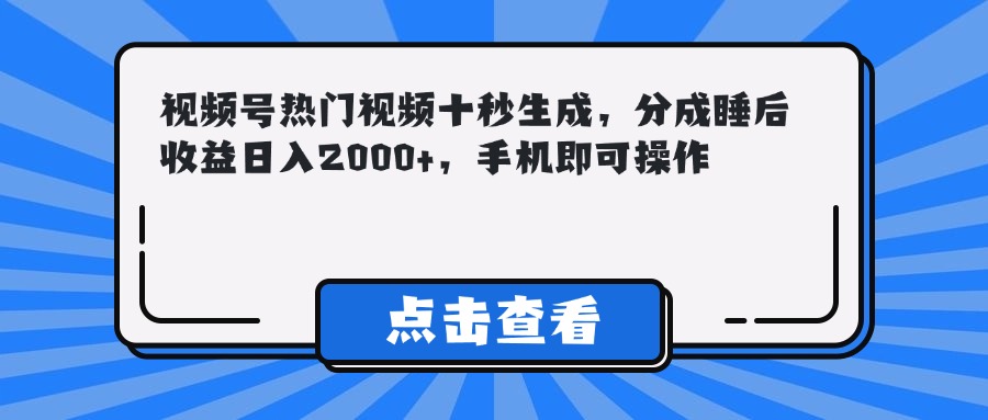 视频号热门视频十秒生成，分成睡后收益日入2000+，手机即可操作-紫橙资源网