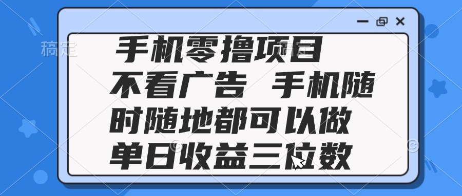 2025手机零撸项目 不看广告 手机随时可做 单日收益三位数-紫橙资源网
