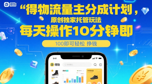 得物流量主分成计划，原创独家托管玩法，每天操作10分钟即可轻松挣米-紫橙资源网