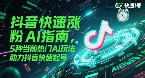 抖音快速涨粉AI指南,5种当前热门AI玩法,助力抖音快速起号-紫橙资源网