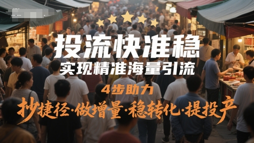 投流快准稳，实现精准海量引流，4步助力，抄捷径·做增量·稳转化·提投产-紫橙资源网