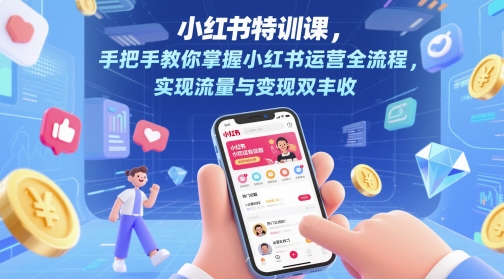 小红书特训课，手把手教你掌握小红书运营全流程，实现流量与变现双丰收-紫橙资源网