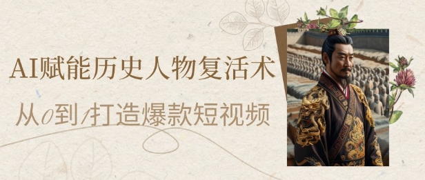 AI赋能历史人物复活术：从0到1打造爆款短视频，7天涨粉10W，小白也能月入过1W-紫橙资源网