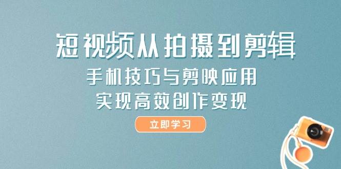 短视频从拍摄到剪辑，手机技巧与剪映应用，实现高效创作变现-紫橙资源网
