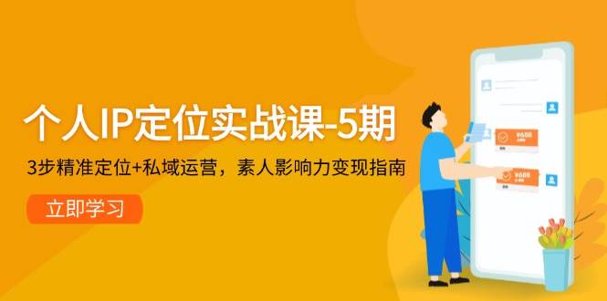 个人IP定位实战课-5期，3步精准定位+私域运营，素人影响力变现指南-紫橙资源网