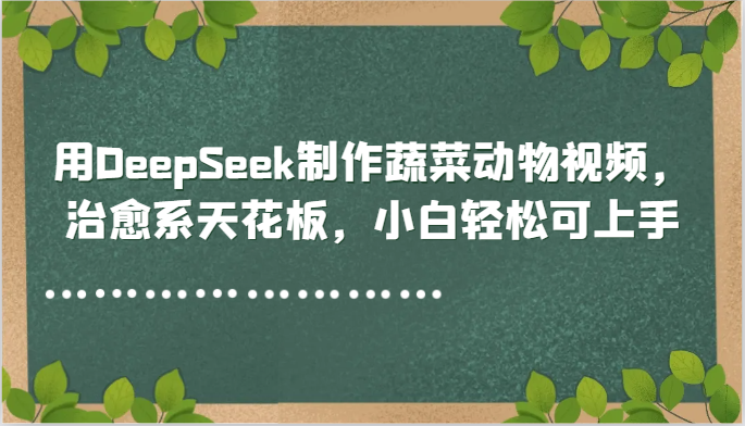 用DeepSeek制作蔬菜动物视频，治愈系天花板，小白轻松可上手-紫橙资源网